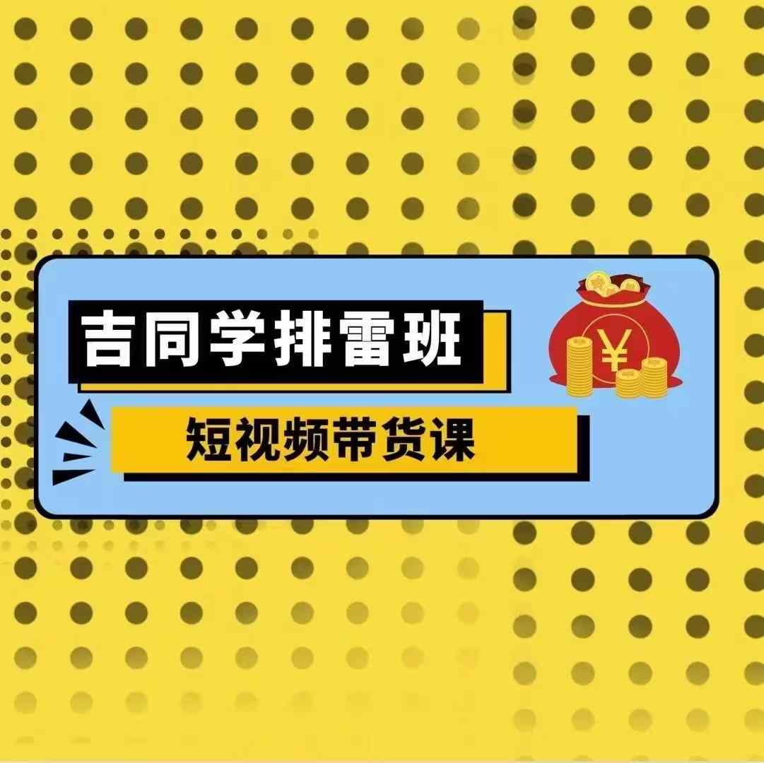 吉同学排雷班短视频带货课零基础详解流量