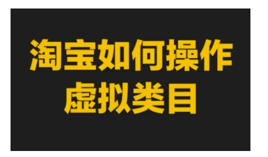 淘宝如何操作虚拟类目 淘宝玩法实操教程